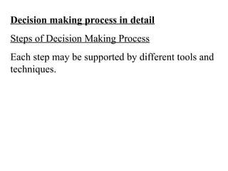 Decision making process in detail
Steps of Decision Making Process
Each step may be supported by different tools and
techniques.
 