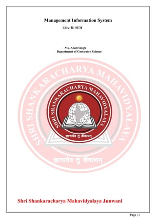 Page | 1
Management Information System
BBA- III SEM
Ms. Arati Singh
Department of Computer Science
Shri Shankaracharya Mahavidyalaya Junwani
 