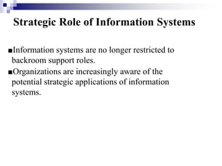 Strategic Role of Information Systems
■Information systems are no longer restricted to
backroom support roles.
■Organizations are increasingly aware of the
potential strategic applications of information
systems.
 