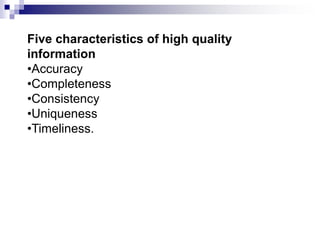 Five characteristics of high quality
information
•Accuracy
•Completeness
•Consistency
•Uniqueness
•Timeliness.
 