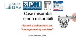 Cose misurabili
e non misurabili
Illusioni e trabocchetti del
“management by numbers”
Enrico Viceconte, Stoà
 