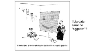 I big data
saranno
“oggettivi”?
 