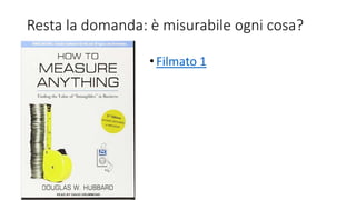 Resta la domanda: è misurabile ogni cosa?
•Filmato 1
 