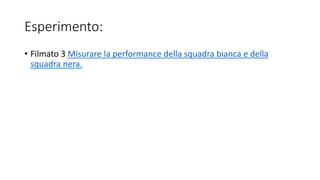 Esperimento:
• Filmato 3 Misurare la performance della squadra bianca e della
squadra nera.
 