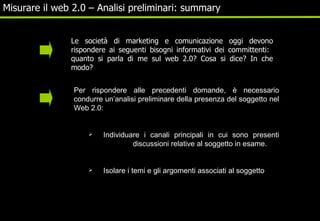 Misurare il web 2.0 – Analisi preliminari: summary Le società di marketing e comunicazione oggi devono rispondere ai segue...