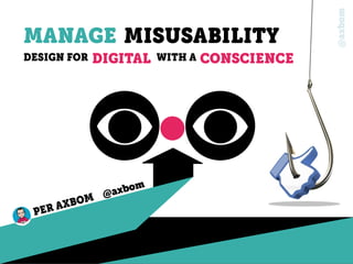 @axbom
MANAGE MISUSABILITY
DESIGN FOR DIGITAL
PER AXBOM @axbom
WITH A CONSCIENCE
 