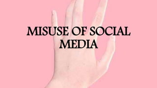 MISUSE OF SOCIAL
MEDIA
 