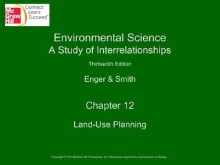 Environmental Science
A Study of Interrelationships
Thirteenth Edition

Enger & Smith

Chapter 12
Land-Use Planning

Copyright © The McGraw-Hill Companies, Inc. Permission required for reproduction or display.

 