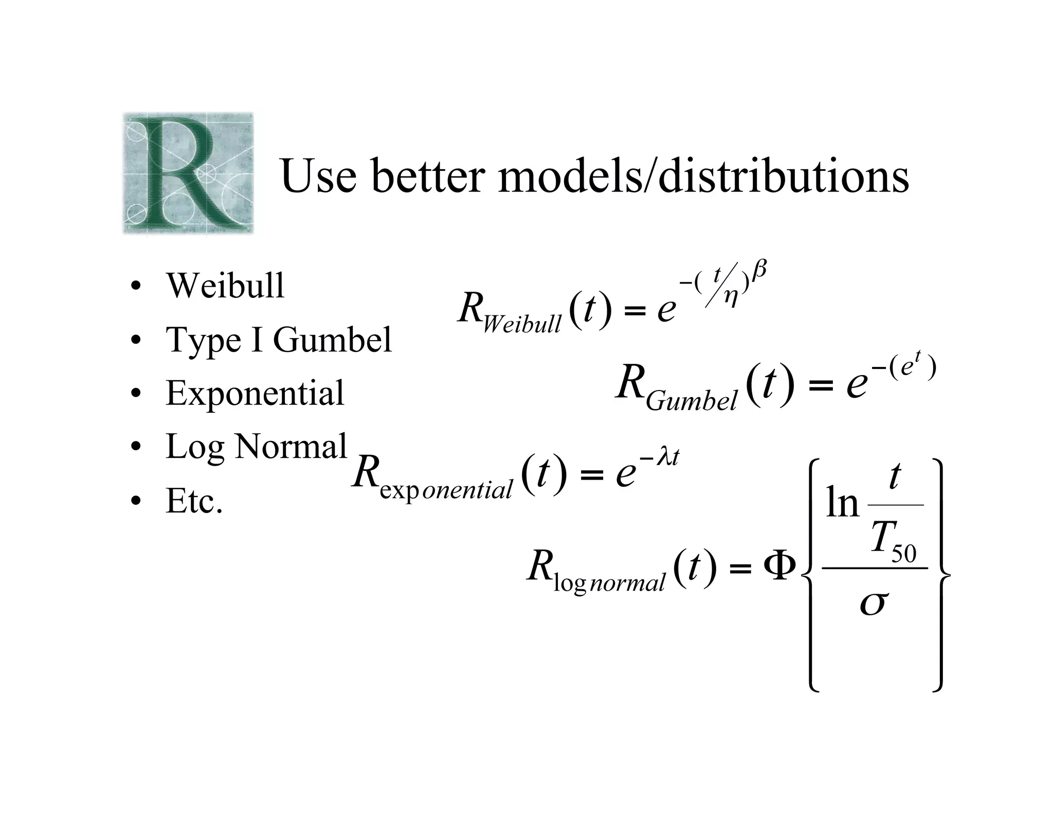 Use better models/distributions
• Weibull
• Type I Gumbel
• Exponential
• Log Normal
• Etc.