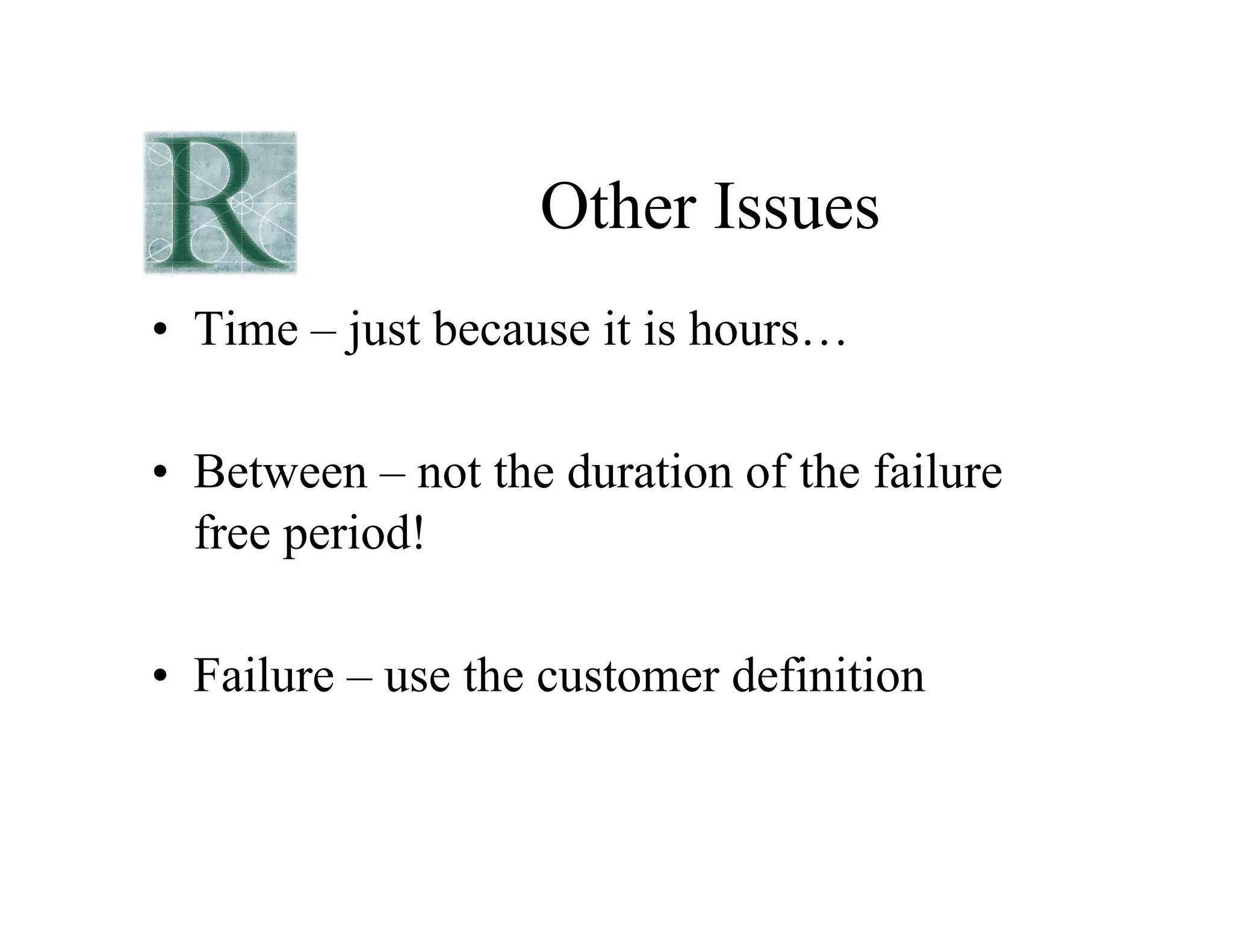 Other Issues
• Time – just because it is hours…
• Between – not the duration of the failure
free period!
• Failure – use the customer definition