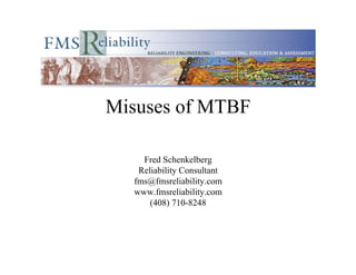 Misuses of MTBF

    Fred Schenkelberg
   Reliability Consultant
  fms@fmsreliability.com
  www.fmsreliability.com
      (408) 710-8248
 