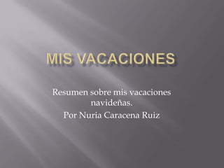 MIS VACACIONES Resumen sobre mis vacaciones navideñas. Por Nuria Caracena Ruiz 