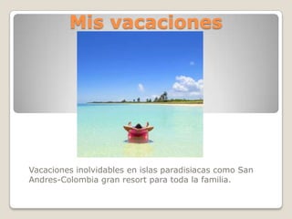 Mis vacaciones




Vacaciones inolvidables en islas paradisiacas como San
Andres-Colombia gran resort para toda la familia.
 