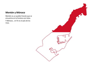 Mentón y Mónaco
Mentón es un pueblo francés que se
encuentra en la frontera con Italia.
Y Mónaco… en fin es el país de los
ricos.
 