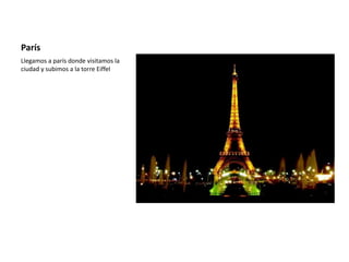 París
Llegamos a parís donde visitamos la
ciudad y subimos a la torre Eiffel
 