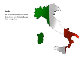Turín
Ahí solamente paramos una noche.
En contraste con el esto de Europa,
Italia es Argentina.
 