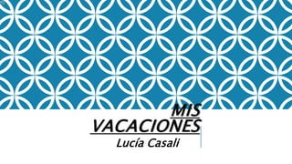 MIS
VACACIONES
Lucía Casali
 