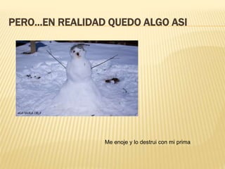 PERO…EN REALIDAD QUEDO ALGO ASI
Me enoje y lo destrui con mi prima
 