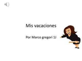 Mis vacaciones
Por Marco gregori 1J
 