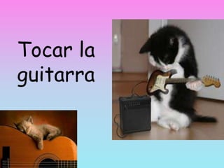 Tocar la
guitarra
 