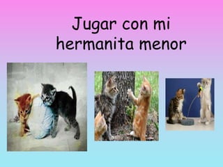 Jugar con mi
hermanita menor
 