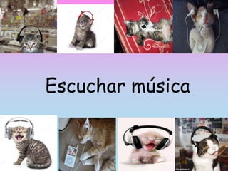 Escuchar música
 
