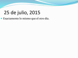 25 de julio, 2015
 Exactamente lo mismo que el otro día.
 