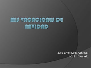 Mis vacaciones de Navidad Jose Javier Ivorra Adrados Nº19   1ºbach-A 