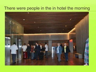 There were people in the in hotel the morning 
 