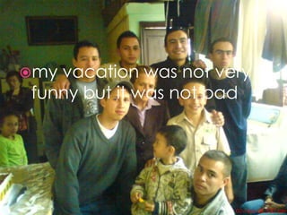 my vacation was not very
funny but it was not bad
 