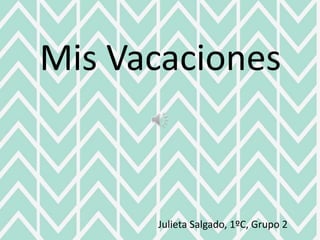Mis Vacaciones
Julieta Salgado, 1ºC, Grupo 2
 