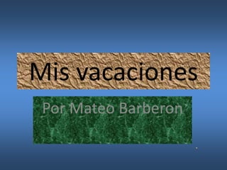 Mis vacaciones
Por Mateo Barberon
 