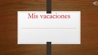 Mis vacaciones
 