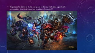 • Después de los 6 días en Bs. As. Me quede en Bahia y me la pase jugando a la
computadora sin enterarme de que pasaba en el mundo. 
 