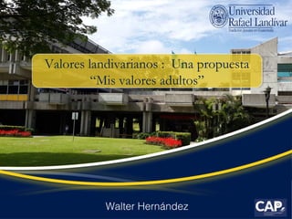 Valores landivarianos : Una propuesta
“Mis valores adultos”
Valores landivarianos : Una propuesta
“Mis valores adultos”
Walter Hernández
 