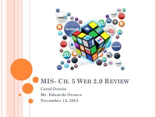MIS- CH. 5 WEB 2.0 REVIEW
Carol Osorio
Mr. Eduardo Orozco
November 13, 2015
 