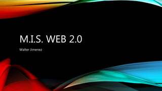 M.I.S. WEB 2.0
Walter Jimenez
 