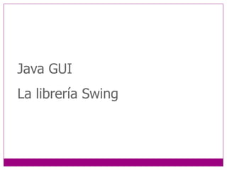 Java GUI
La librería Swing
 