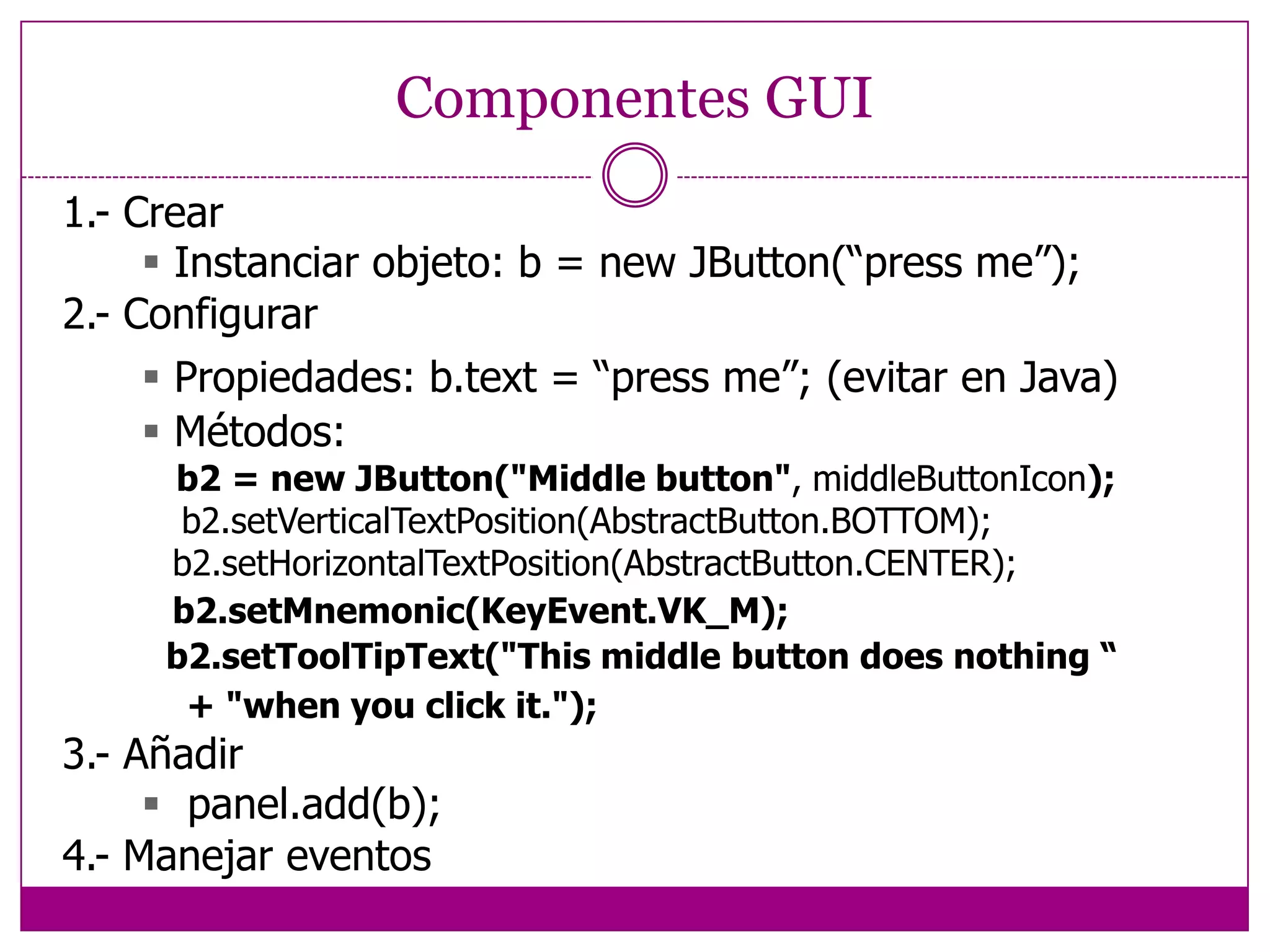 Jerarquía de contenedores La apariencia de una GUI está determinada por:     La jerarquía de contenedores     El Layout Manager de cada contenedor     Las propiedades de los componentes individuales Todos estos ítems trabajan en conjunto para determinarel efecto visual final.