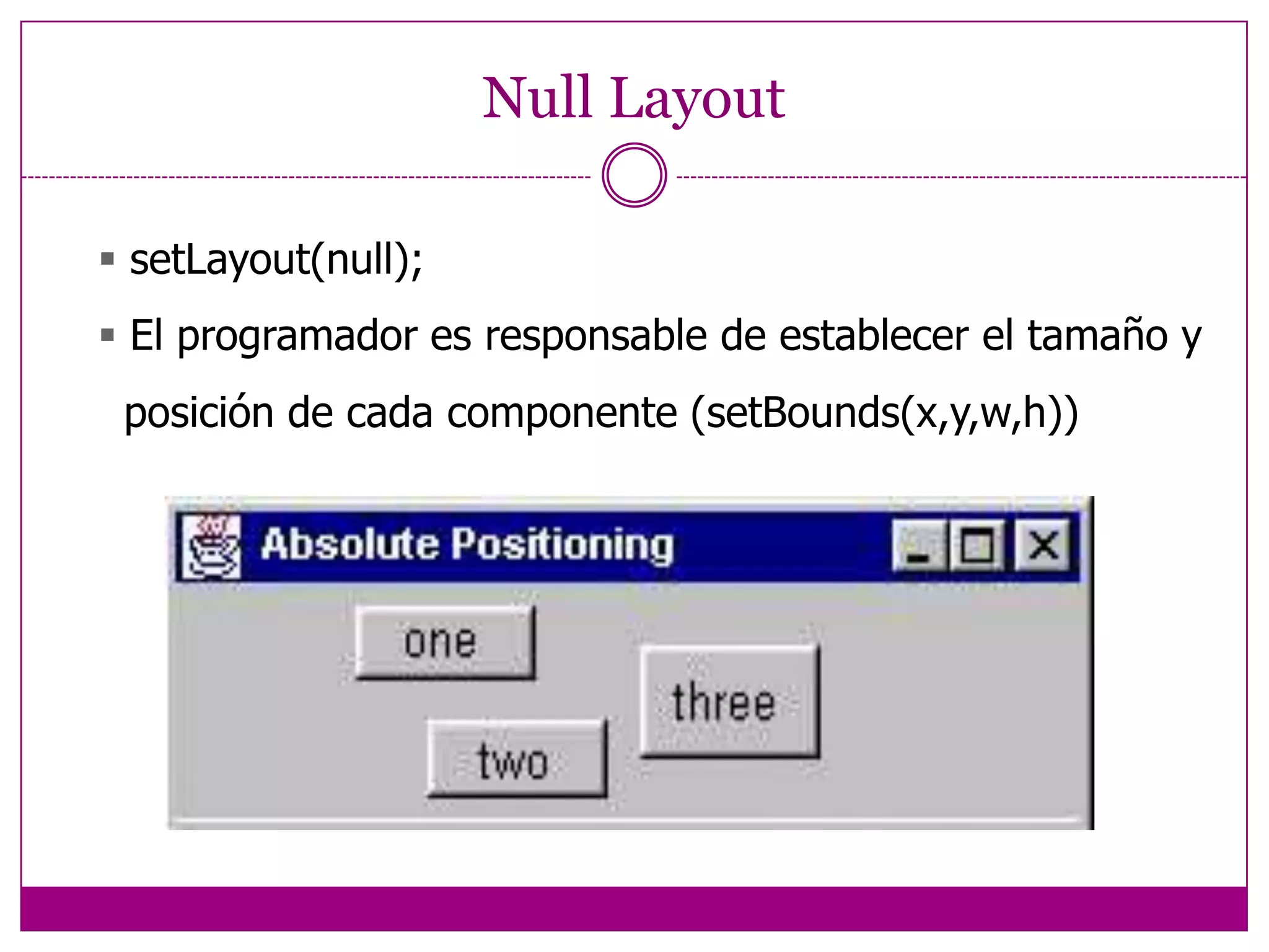 Características especiales Tool tips	JButton button = new JButton ("Compute");	button.setToolTipText ("Calculate size."); Mnemonic      button.setMnemonic ("C"); Disable      JButton button = new JButton (“Do It”);	button.setEnabled (false);