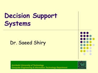 Decision Support
Systems
Dr. Saeed Shiry
Amirkabir University of Technology
Computer Engineering & Information Technology Department
 