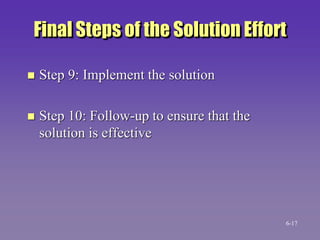 Final Steps of the Solution Effort
 Step 9: Implement the solution
 Step 10: Follow-up to ensure that the
solution is effective
6-17
 