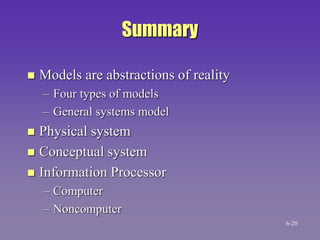 Summary
 Models are abstractions of reality
– Four types of models
– General systems model
 Physical system
 Conceptual system
 Information Processor
– Computer
– Noncomputer
6-20
 