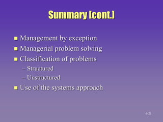 Summary [cont.]
 Management by exception
 Managerial problem solving
 Classification of problems
– Structured
– Unstructured
 Use of the systems approach
6-21
 