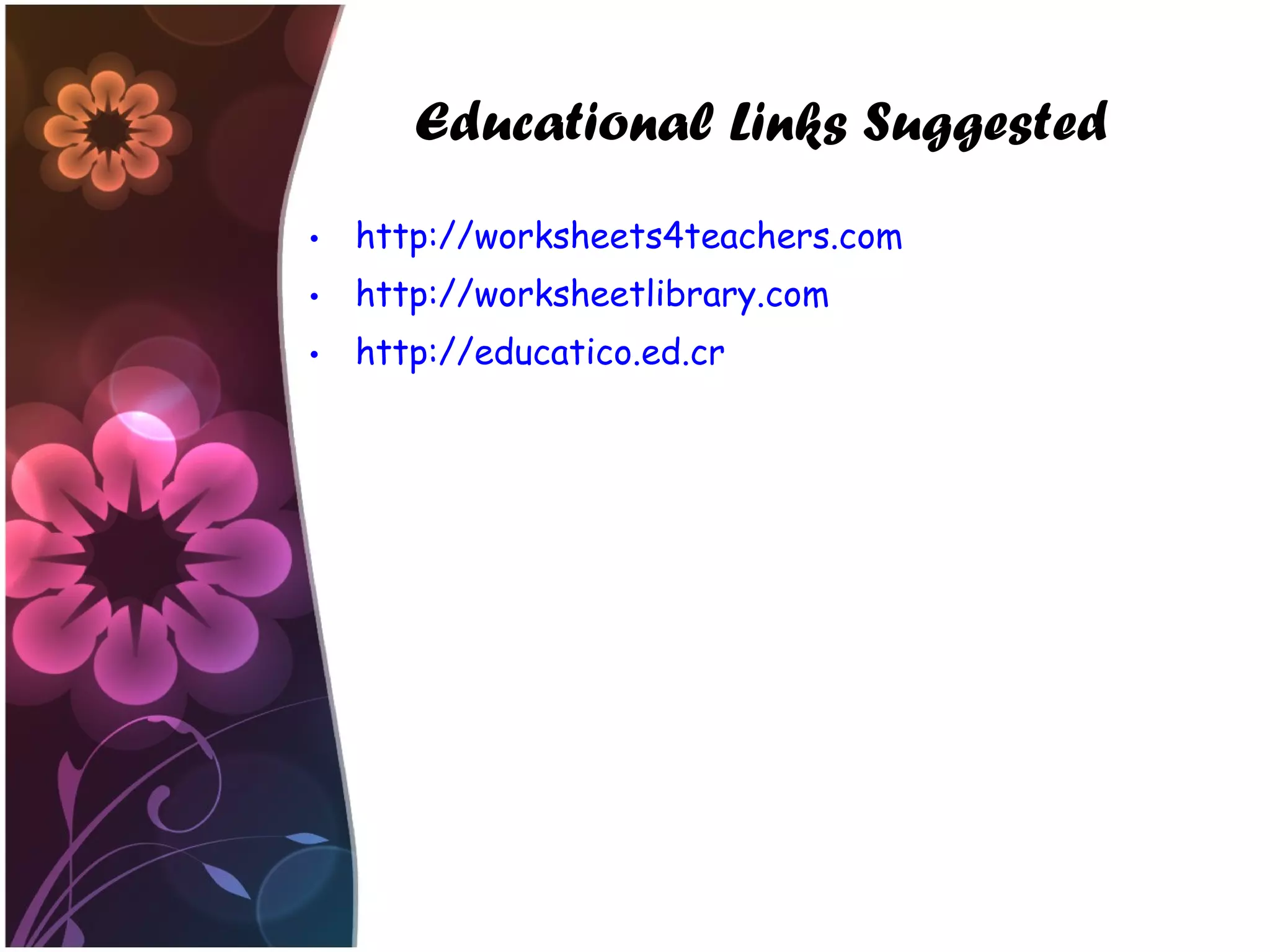 Educational Links Suggested
• http://worksheets4teachers.com
• http://worksheetlibrary.com
• http://educatico.ed.cr
 