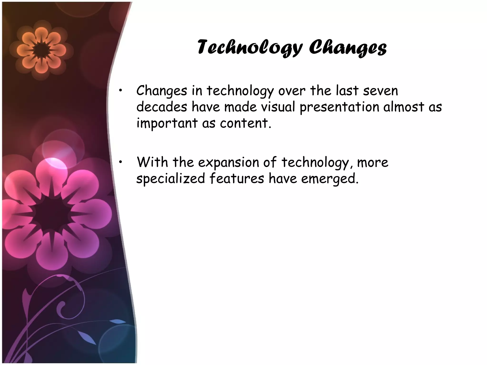 Technology Changes
• Changes in technology over the last seven
decades have made visual presentation almost as
important as content.
• With the expansion of technology, more
specialized features have emerged.
 