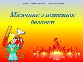 Добропільський НВК «ЗОШ I- III ст. №7 – ДНЗ»
Місячник з пожежної
безпеки
 