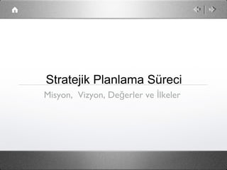Stratejik Planlama Süreci
Misyon, Vizyon, Değerler ve İlkeler
 