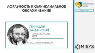 ГЕННАДИЙ
ЗАМАНСКИЙ
ACCOUNT MANAGER
MISYS
GENNADY.ZAMANSKIY@MISYS.COM
ЛОЯЛЬНОСТЬ И ОМНИКАНАЛЬНОЕ
ОБСЛУЖИВАНИЕ #FORUMBS
 