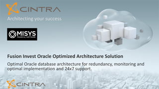 Fusion Invest Oracle Optimized Architecture Solution
Optimal Oracle database architecture for redundancy, monitoring and
optimal implementation and 24x7 support.
Architecting your success
 